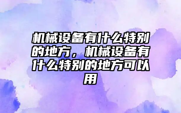 機(jī)械設(shè)備有什么特別的地方，機(jī)械設(shè)備有什么特別的地方可以用