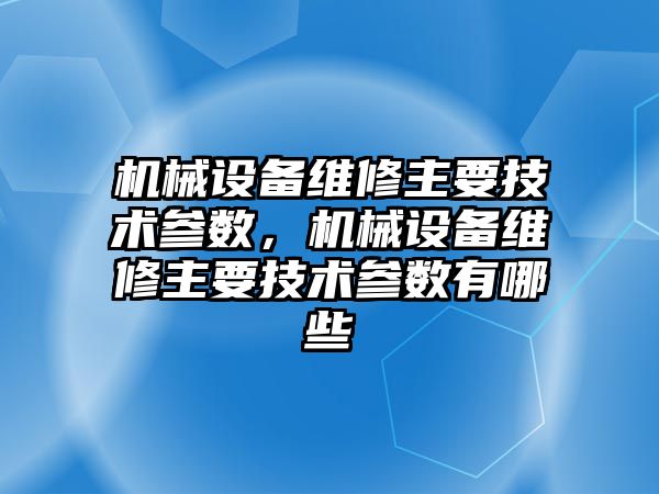 機械設(shè)備維修主要技術(shù)參數(shù)，機械設(shè)備維修主要技術(shù)參數(shù)有哪些