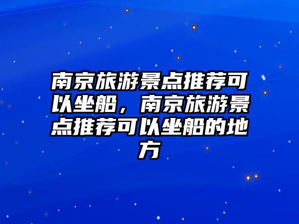 南京旅游景點推薦可以坐船，南京旅游景點推薦可以坐船的地方