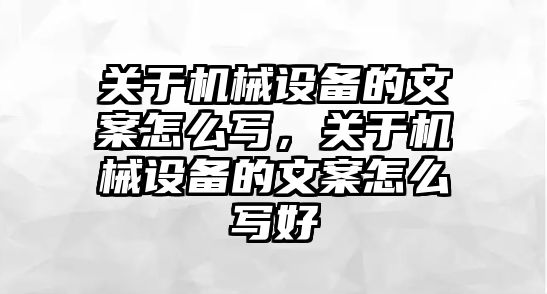 關(guān)于機械設(shè)備的文案怎么寫，關(guān)于機械設(shè)備的文案怎么寫好