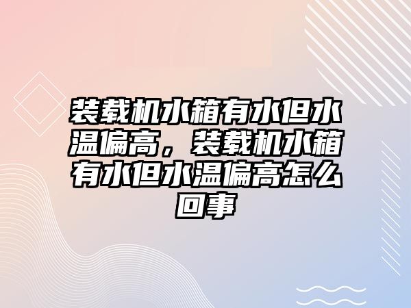 裝載機(jī)水箱有水但水溫偏高，裝載機(jī)水箱有水但水溫偏高怎么回事