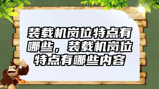 裝載機(jī)崗位特點(diǎn)有哪些，裝載機(jī)崗位特點(diǎn)有哪些內(nèi)容