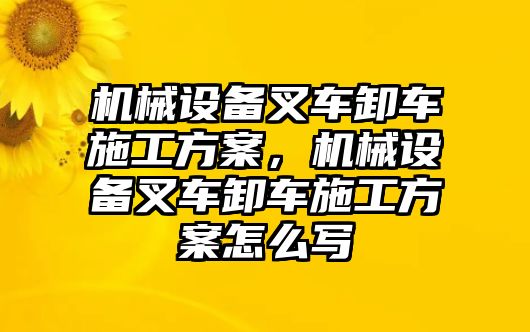 機械設備叉車卸車施工方案，機械設備叉車卸車施工方案怎么寫