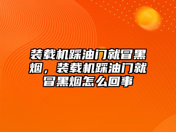 裝載機(jī)踩油門就冒黑煙，裝載機(jī)踩油門就冒黑煙怎么回事