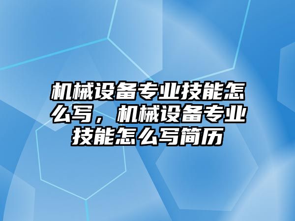 機械設(shè)備專業(yè)技能怎么寫，機械設(shè)備專業(yè)技能怎么寫簡歷