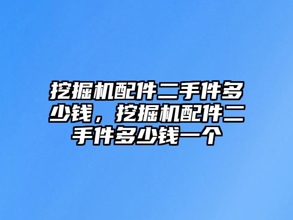 挖掘機(jī)配件二手件多少錢，挖掘機(jī)配件二手件多少錢一個(gè)