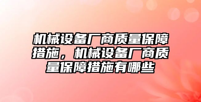 機械設(shè)備廠商質(zhì)量保障措施，機械設(shè)備廠商質(zhì)量保障措施有哪些