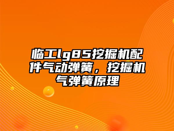 臨工lg85挖掘機(jī)配件氣動(dòng)彈簧，挖掘機(jī)氣彈簧原理