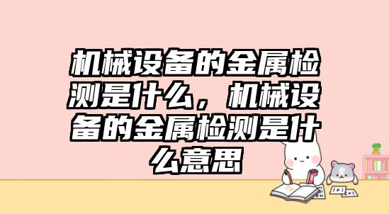 機械設備的金屬檢測是什么，機械設備的金屬檢測是什么意思