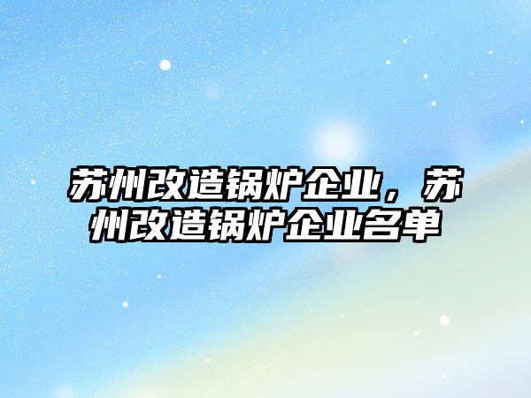 蘇州改造鍋爐企業(yè)，蘇州改造鍋爐企業(yè)名單