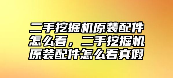 二手挖掘機(jī)原裝配件怎么看，二手挖掘機(jī)原裝配件怎么看真假