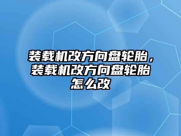 裝載機(jī)改方向盤(pán)輪胎，裝載機(jī)改方向盤(pán)輪胎怎么改