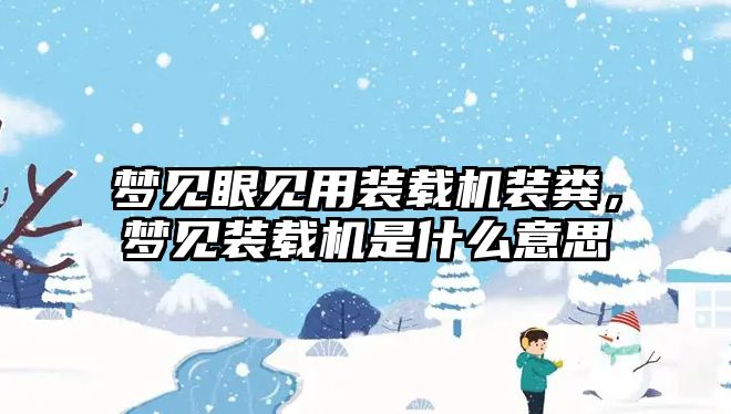 夢見眼見用裝載機裝糞，夢見裝載機是什么意思