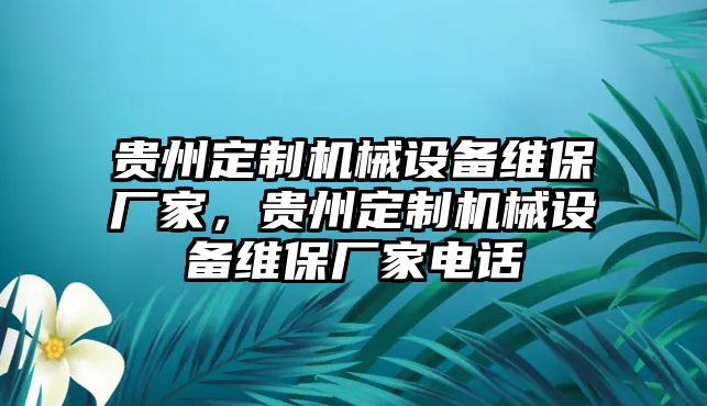 貴州定制機械設(shè)備維保廠家，貴州定制機械設(shè)備維保廠家電話