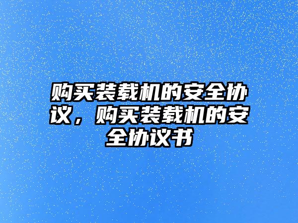 購買裝載機(jī)的安全協(xié)議，購買裝載機(jī)的安全協(xié)議書