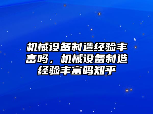 機械設(shè)備制造經(jīng)驗豐富嗎，機械設(shè)備制造經(jīng)驗豐富嗎知乎