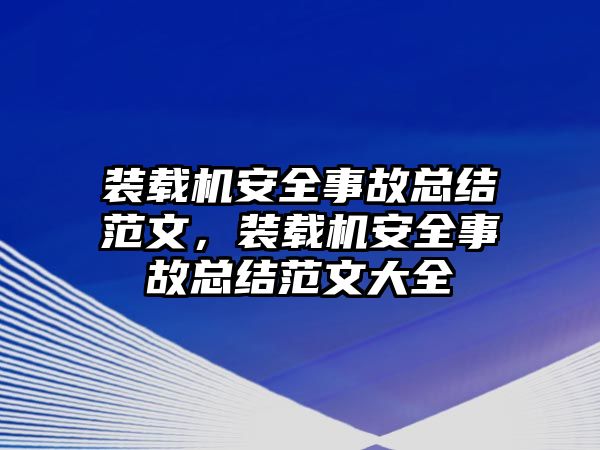 裝載機安全事故總結(jié)范文，裝載機安全事故總結(jié)范文大全