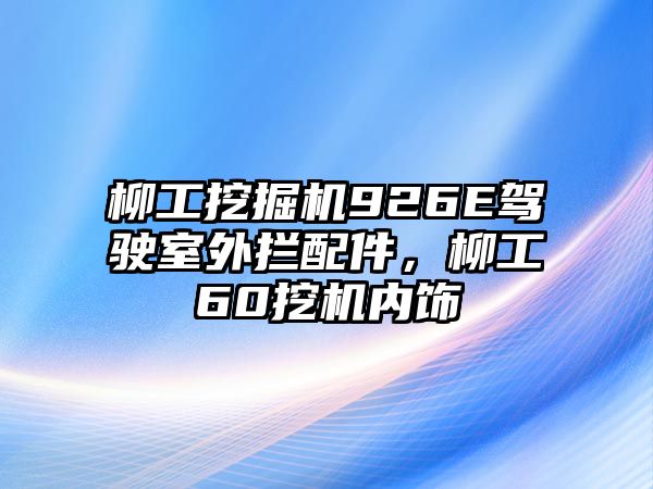 柳工挖掘機926E駕駛室外攔配件，柳工60挖機內(nèi)飾