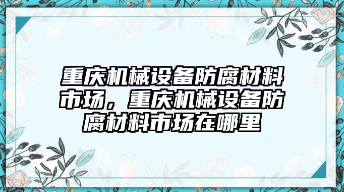 重慶機(jī)械設(shè)備防腐材料市場，重慶機(jī)械設(shè)備防腐材料市場在哪里