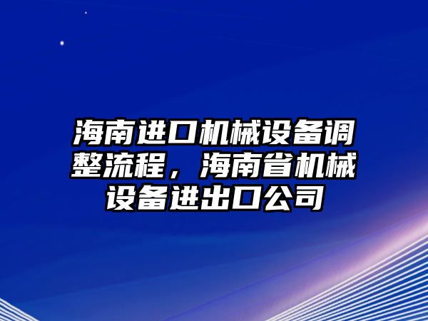 海南進(jìn)口機(jī)械設(shè)備調(diào)整流程，海南省機(jī)械設(shè)備進(jìn)出口公司