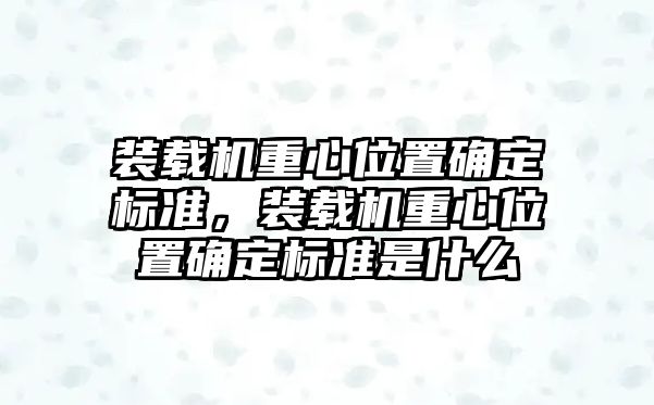 裝載機(jī)重心位置確定標(biāo)準(zhǔn)，裝載機(jī)重心位置確定標(biāo)準(zhǔn)是什么