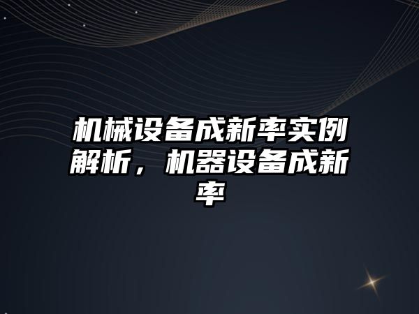 機械設備成新率實例解析，機器設備成新率