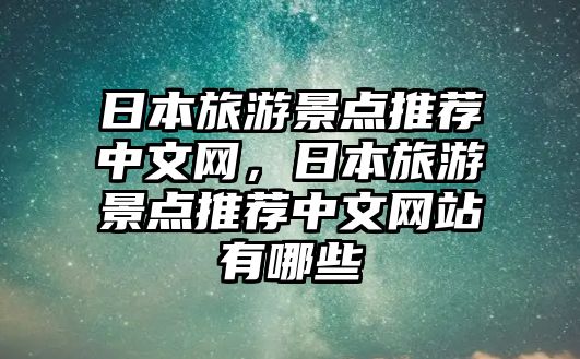 日本旅游景點推薦中文網(wǎng)，日本旅游景點推薦中文網(wǎng)站有哪些