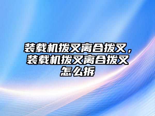 裝載機(jī)撥叉離合撥叉，裝載機(jī)撥叉離合撥叉怎么拆