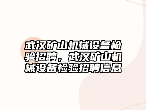 武漢礦山機(jī)械設(shè)備檢驗(yàn)招聘，武漢礦山機(jī)械設(shè)備檢驗(yàn)招聘信息