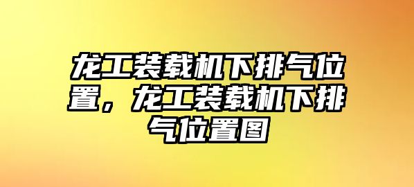 龍工裝載機(jī)下排氣位置，龍工裝載機(jī)下排氣位置圖