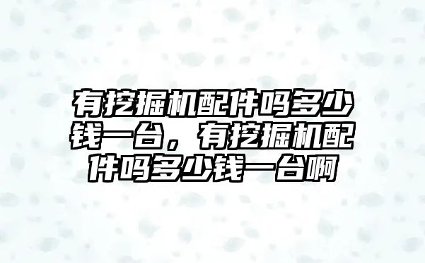 有挖掘機(jī)配件嗎多少錢一臺，有挖掘機(jī)配件嗎多少錢一臺啊