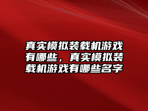 真實(shí)模擬裝載機(jī)游戲有哪些，真實(shí)模擬裝載機(jī)游戲有哪些名字