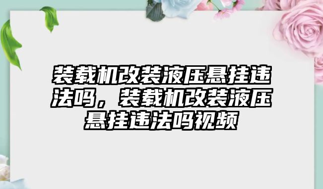 裝載機(jī)改裝液壓懸掛違法嗎，裝載機(jī)改裝液壓懸掛違法嗎視頻