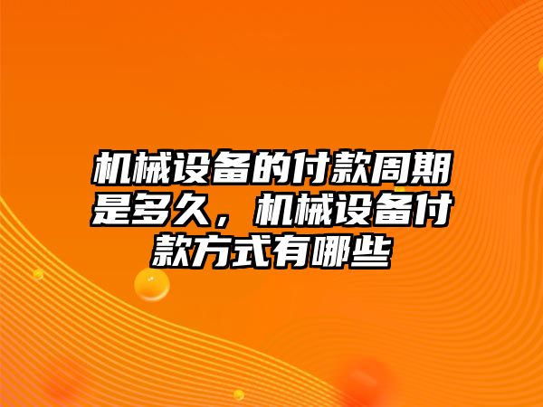 機(jī)械設(shè)備的付款周期是多久，機(jī)械設(shè)備付款方式有哪些