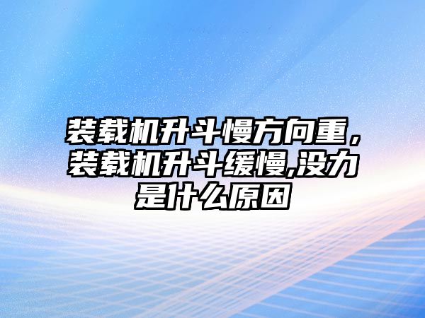 裝載機(jī)升斗慢方向重，裝載機(jī)升斗緩慢,沒(méi)力是什么原因