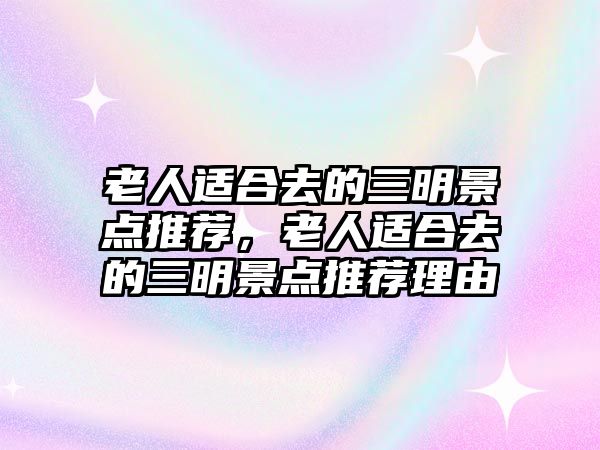 老人適合去的三明景點(diǎn)推薦，老人適合去的三明景點(diǎn)推薦理由