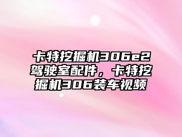 卡特挖掘機306e2駕駛室配件，卡特挖掘機306裝車視頻