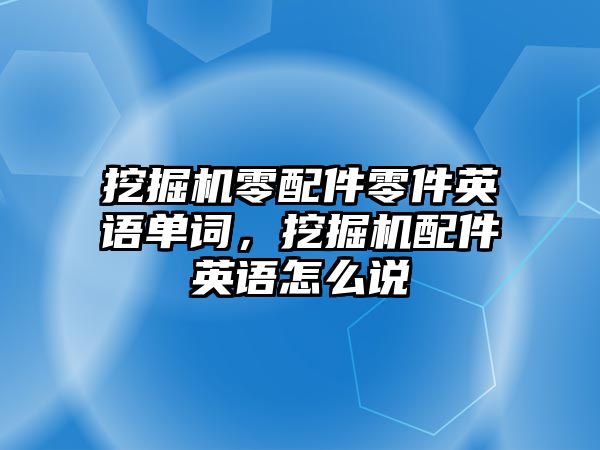 挖掘機零配件零件英語單詞，挖掘機配件英語怎么說