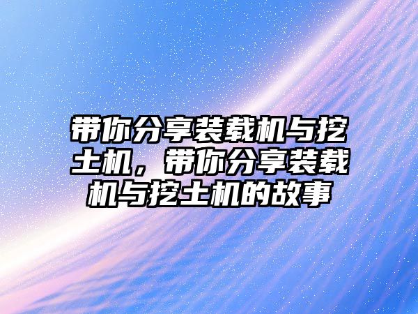 帶你分享裝載機與挖土機，帶你分享裝載機與挖土機的故事