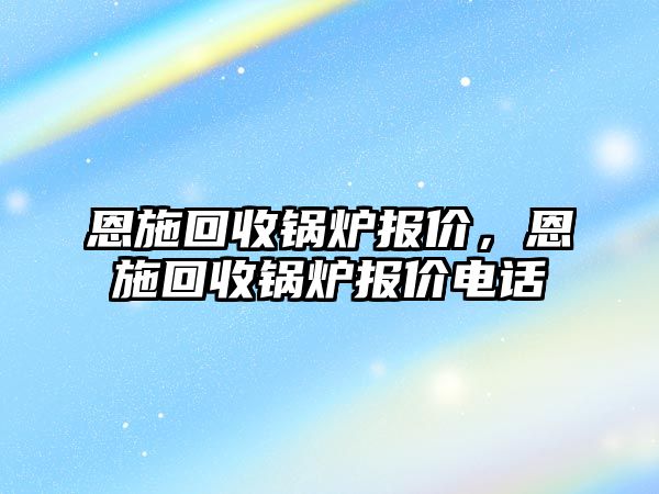 恩施回收鍋爐報價，恩施回收鍋爐報價電話