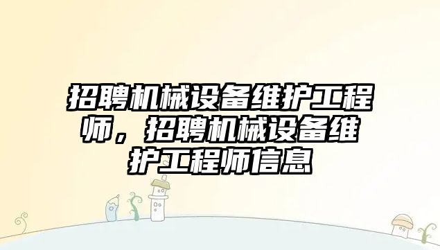 招聘機械設(shè)備維護工程師，招聘機械設(shè)備維護工程師信息