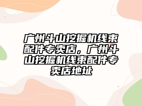 廣州斗山挖掘機線束配件專賣店，廣州斗山挖掘機線束配件專賣店地址