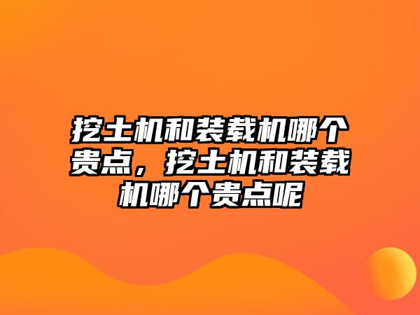 挖土機和裝載機哪個貴點，挖土機和裝載機哪個貴點呢