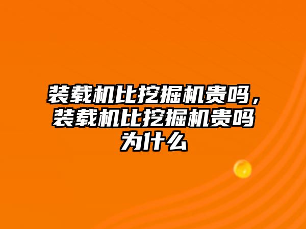 裝載機(jī)比挖掘機(jī)貴嗎，裝載機(jī)比挖掘機(jī)貴嗎為什么