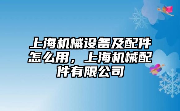 上海機(jī)械設(shè)備及配件怎么用，上海機(jī)械配件有限公司