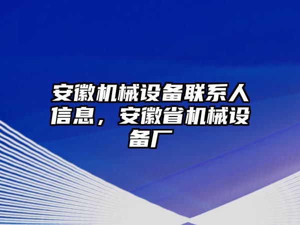 安徽機(jī)械設(shè)備聯(lián)系人信息，安徽省機(jī)械設(shè)備廠