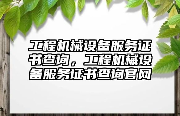 工程機(jī)械設(shè)備服務(wù)證書(shū)查詢，工程機(jī)械設(shè)備服務(wù)證書(shū)查詢官網(wǎng)