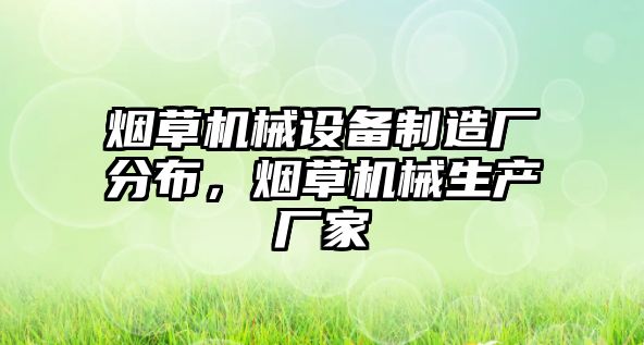 煙草機(jī)械設(shè)備制造廠分布，煙草機(jī)械生產(chǎn)廠家