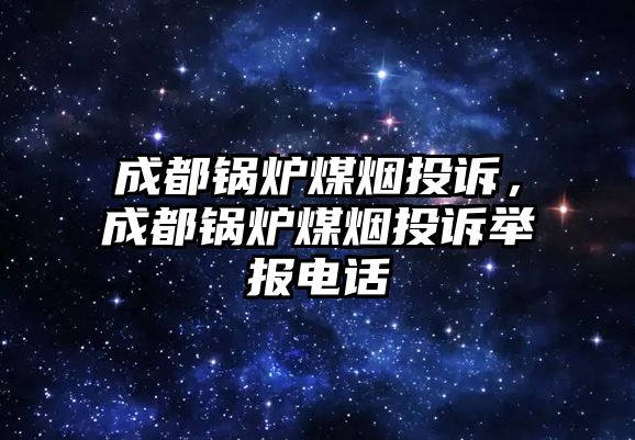 成都鍋爐煤煙投訴，成都鍋爐煤煙投訴舉報電話