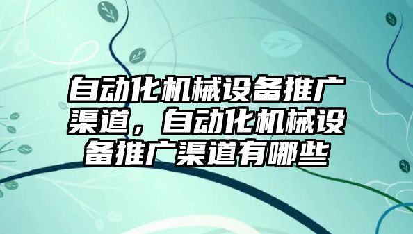 自動化機械設備推廣渠道，自動化機械設備推廣渠道有哪些